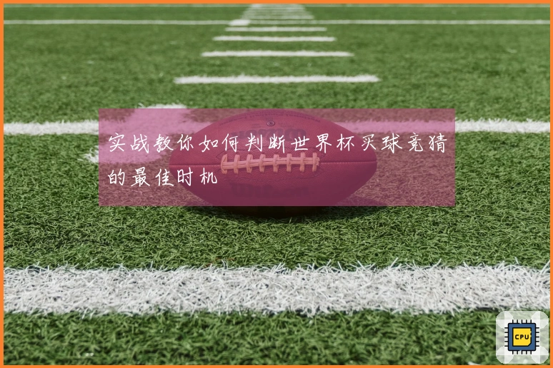 实战教你如何判断世界杯买球竞猜的最佳时机