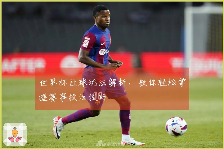世界杯让球玩法解析，教你轻松掌握赛事投注技巧