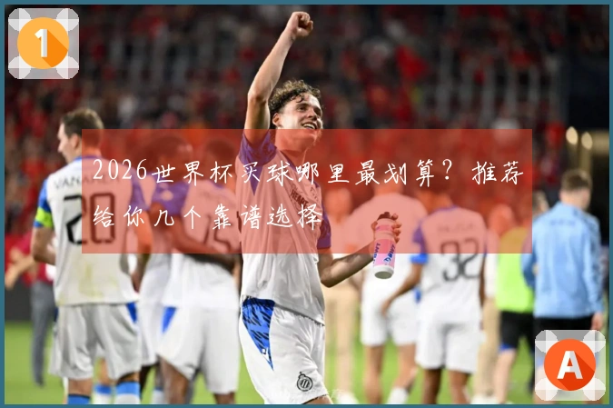 2026世界杯买球哪里最划算？推荐给你几个靠谱选择
