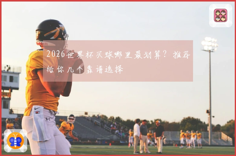 2026世界杯买球哪里最划算？推荐给你几个靠谱选择