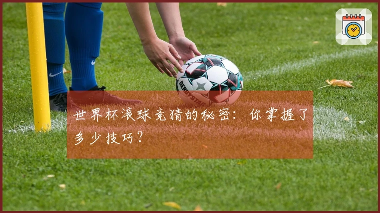 世界杯滚球竞猜的秘密：你掌握了多少技巧？